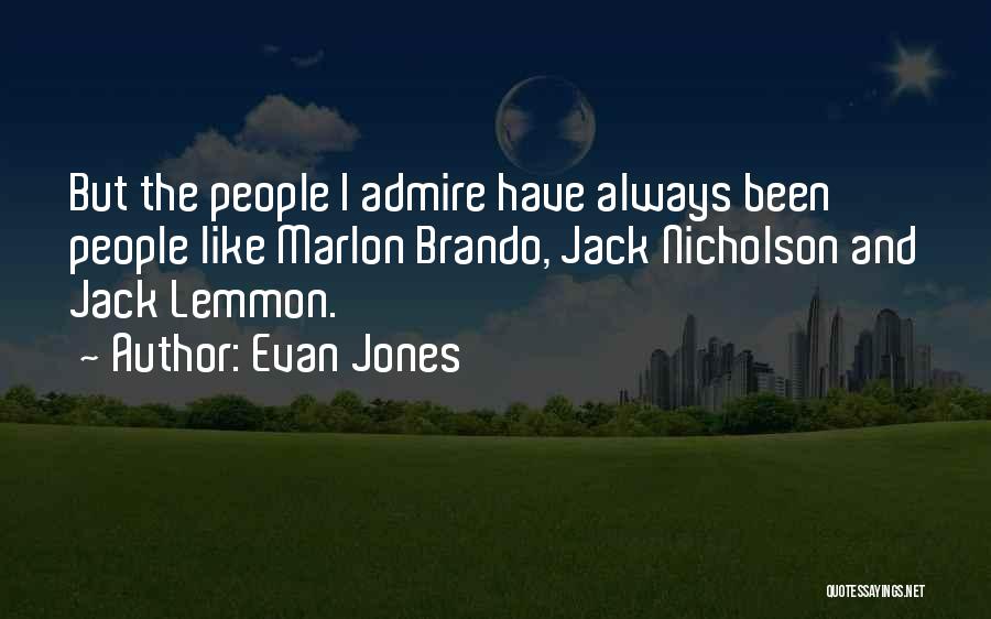 Evan Jones Quotes: But The People I Admire Have Always Been People Like Marlon Brando, Jack Nicholson And Jack Lemmon.