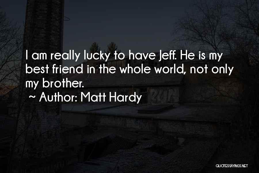Matt Hardy Quotes: I Am Really Lucky To Have Jeff. He Is My Best Friend In The Whole World, Not Only My Brother.