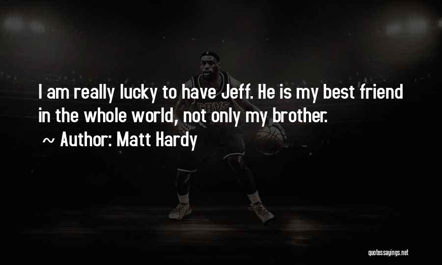 Matt Hardy Quotes: I Am Really Lucky To Have Jeff. He Is My Best Friend In The Whole World, Not Only My Brother.