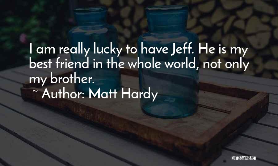 Matt Hardy Quotes: I Am Really Lucky To Have Jeff. He Is My Best Friend In The Whole World, Not Only My Brother.