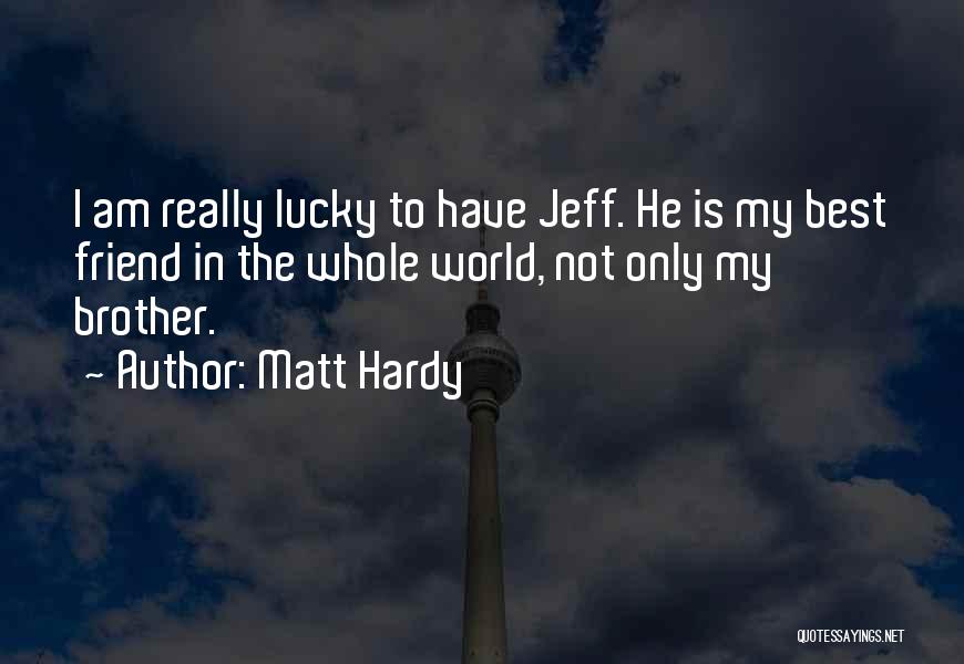 Matt Hardy Quotes: I Am Really Lucky To Have Jeff. He Is My Best Friend In The Whole World, Not Only My Brother.