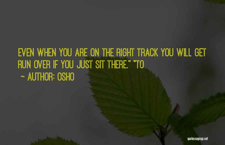 Osho Quotes: Even When You Are On The Right Track You Will Get Run Over If You Just Sit There. To