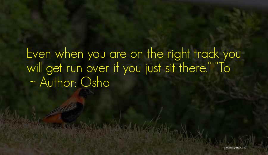 Osho Quotes: Even When You Are On The Right Track You Will Get Run Over If You Just Sit There. To
