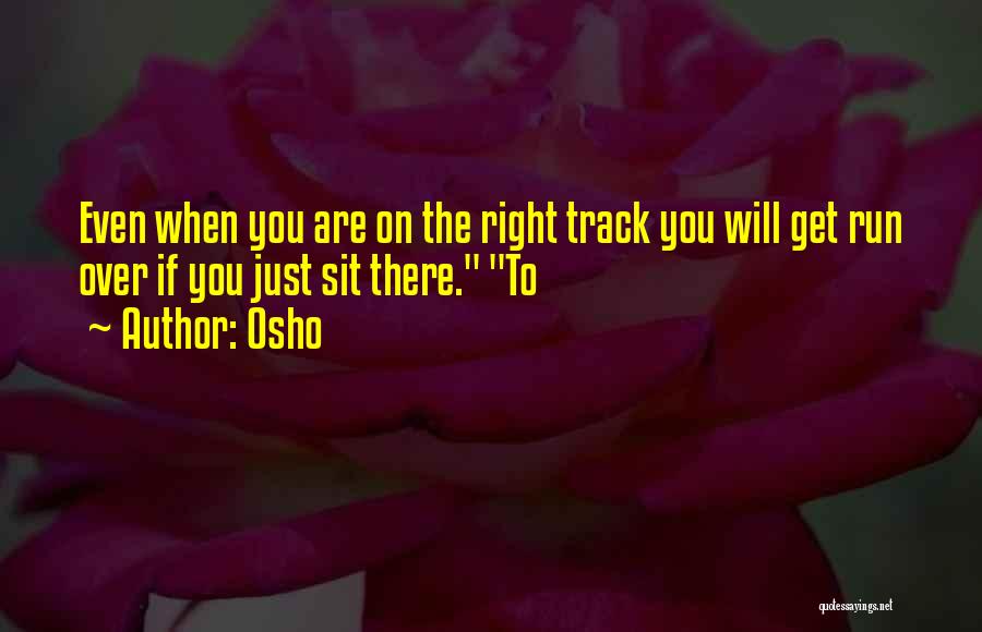 Osho Quotes: Even When You Are On The Right Track You Will Get Run Over If You Just Sit There. To