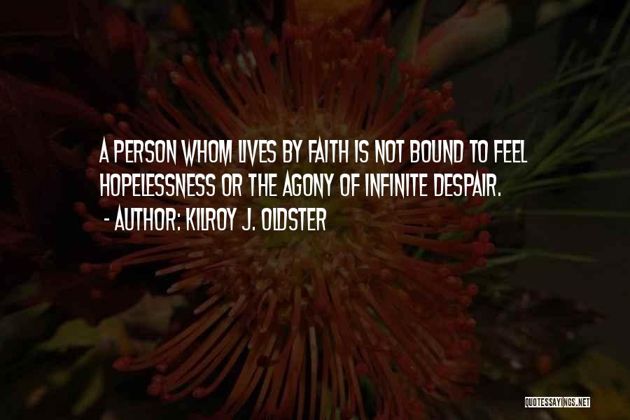 Kilroy J. Oldster Quotes: A Person Whom Lives By Faith Is Not Bound To Feel Hopelessness Or The Agony Of Infinite Despair.