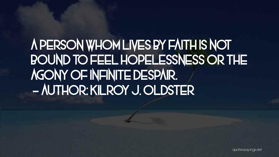 Kilroy J. Oldster Quotes: A Person Whom Lives By Faith Is Not Bound To Feel Hopelessness Or The Agony Of Infinite Despair.