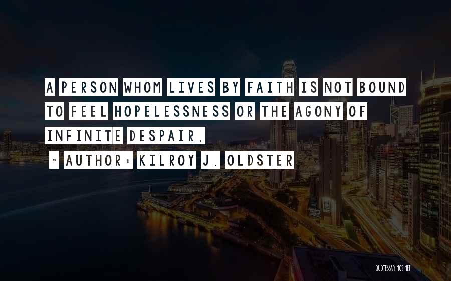 Kilroy J. Oldster Quotes: A Person Whom Lives By Faith Is Not Bound To Feel Hopelessness Or The Agony Of Infinite Despair.