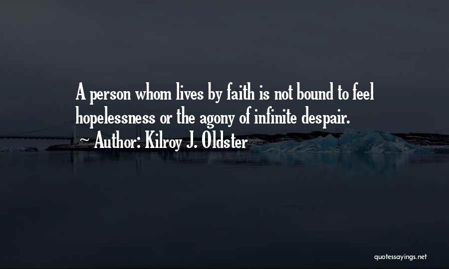 Kilroy J. Oldster Quotes: A Person Whom Lives By Faith Is Not Bound To Feel Hopelessness Or The Agony Of Infinite Despair.