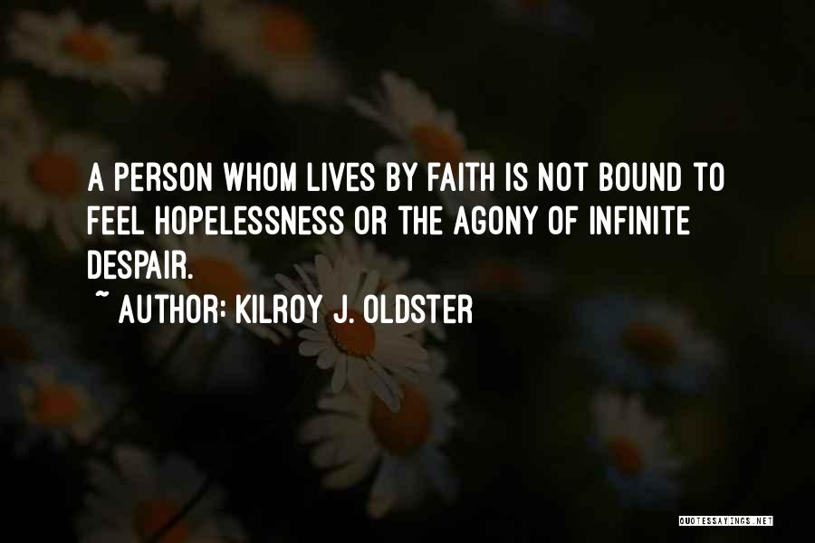 Kilroy J. Oldster Quotes: A Person Whom Lives By Faith Is Not Bound To Feel Hopelessness Or The Agony Of Infinite Despair.