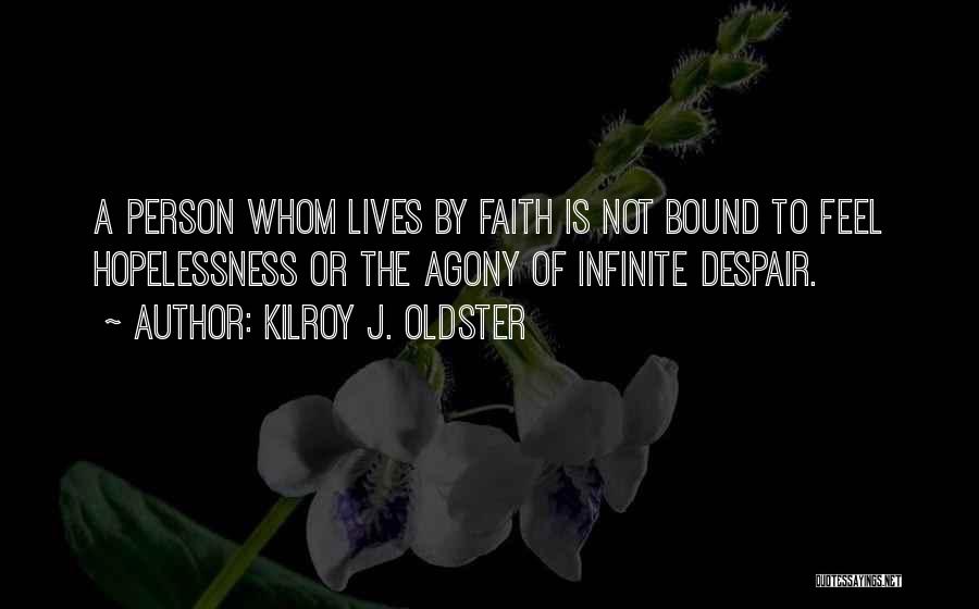 Kilroy J. Oldster Quotes: A Person Whom Lives By Faith Is Not Bound To Feel Hopelessness Or The Agony Of Infinite Despair.