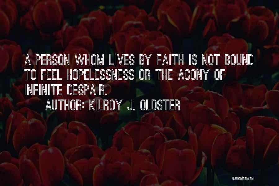 Kilroy J. Oldster Quotes: A Person Whom Lives By Faith Is Not Bound To Feel Hopelessness Or The Agony Of Infinite Despair.