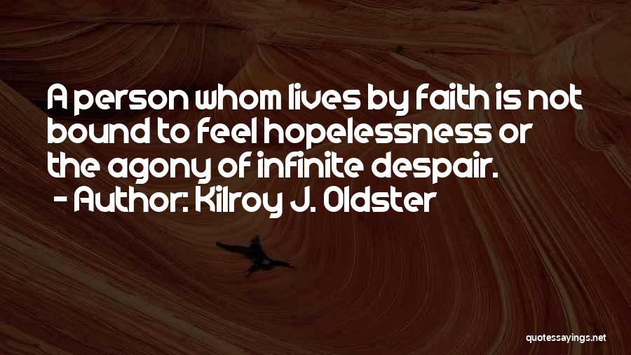 Kilroy J. Oldster Quotes: A Person Whom Lives By Faith Is Not Bound To Feel Hopelessness Or The Agony Of Infinite Despair.