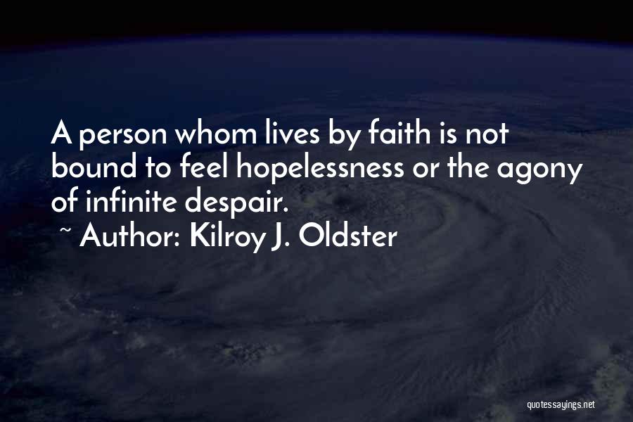 Kilroy J. Oldster Quotes: A Person Whom Lives By Faith Is Not Bound To Feel Hopelessness Or The Agony Of Infinite Despair.