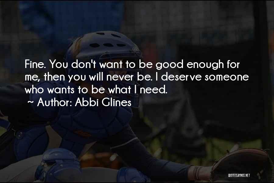 Abbi Glines Quotes: Fine. You Don't Want To Be Good Enough For Me, Then You Will Never Be. I Deserve Someone Who Wants