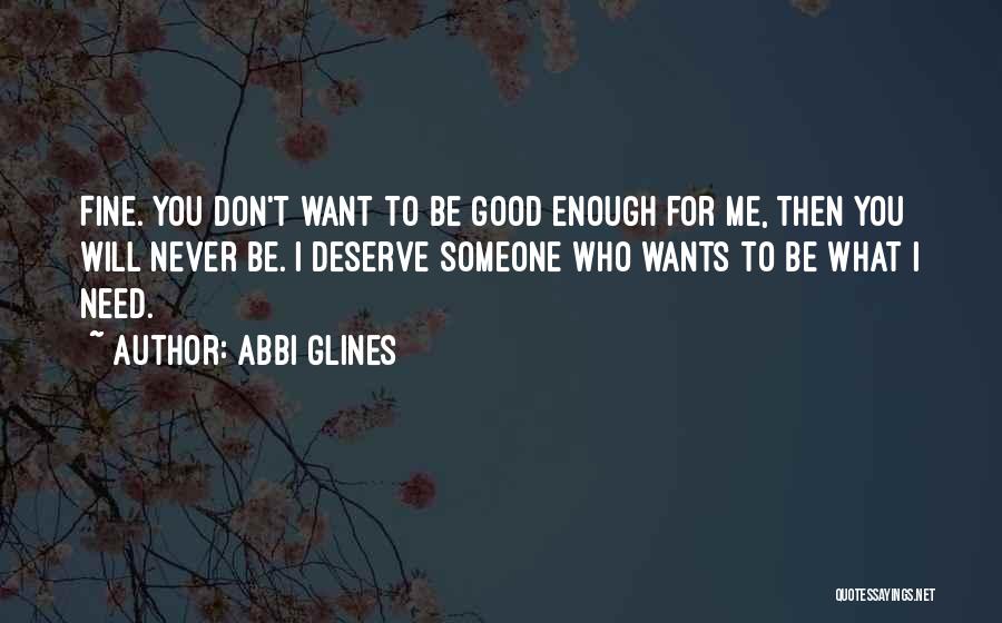 Abbi Glines Quotes: Fine. You Don't Want To Be Good Enough For Me, Then You Will Never Be. I Deserve Someone Who Wants