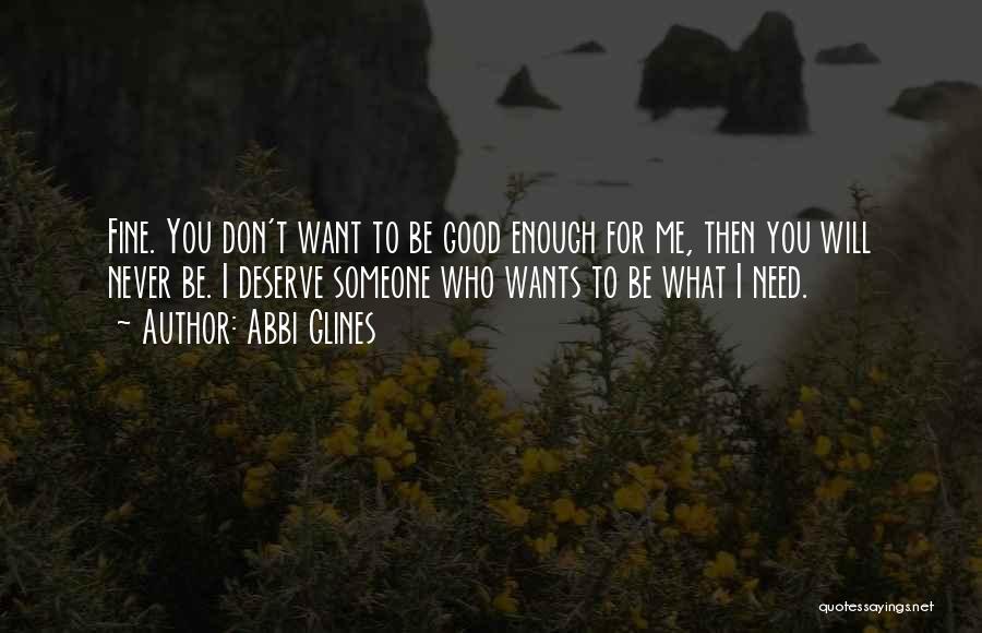 Abbi Glines Quotes: Fine. You Don't Want To Be Good Enough For Me, Then You Will Never Be. I Deserve Someone Who Wants