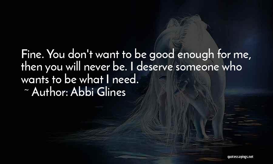 Abbi Glines Quotes: Fine. You Don't Want To Be Good Enough For Me, Then You Will Never Be. I Deserve Someone Who Wants