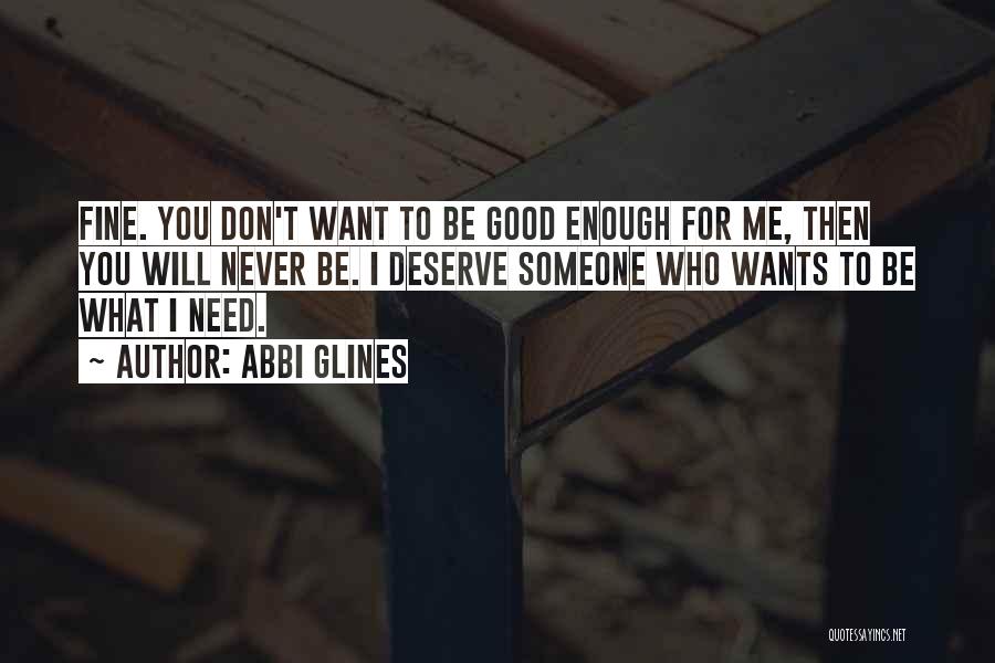 Abbi Glines Quotes: Fine. You Don't Want To Be Good Enough For Me, Then You Will Never Be. I Deserve Someone Who Wants