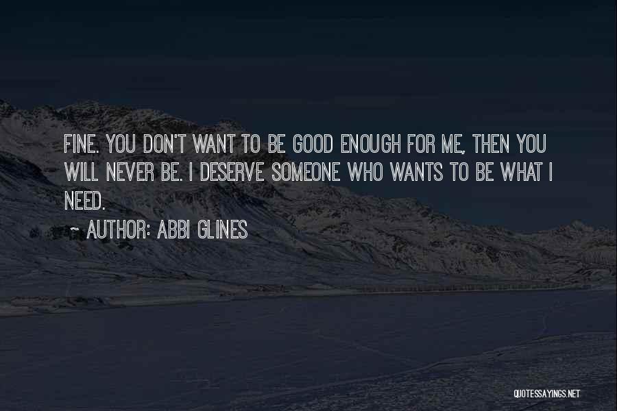 Abbi Glines Quotes: Fine. You Don't Want To Be Good Enough For Me, Then You Will Never Be. I Deserve Someone Who Wants