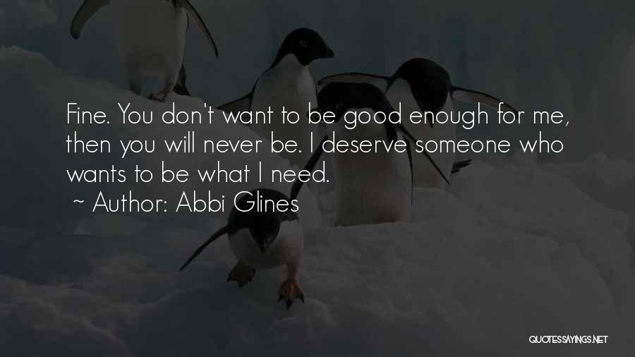 Abbi Glines Quotes: Fine. You Don't Want To Be Good Enough For Me, Then You Will Never Be. I Deserve Someone Who Wants