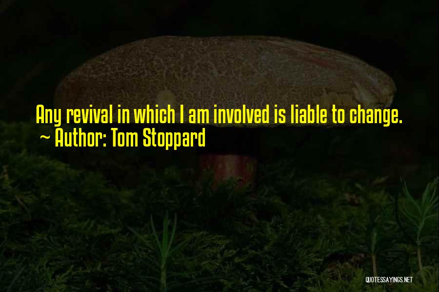 Tom Stoppard Quotes: Any Revival In Which I Am Involved Is Liable To Change.