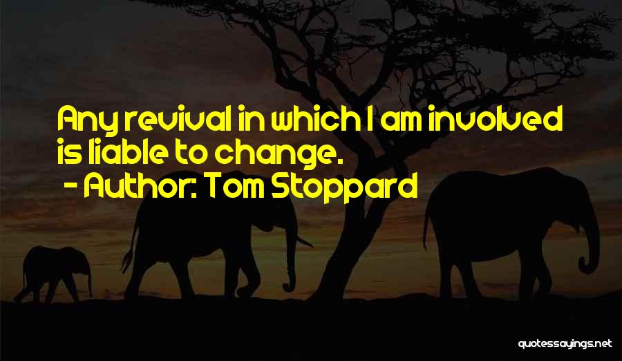 Tom Stoppard Quotes: Any Revival In Which I Am Involved Is Liable To Change.