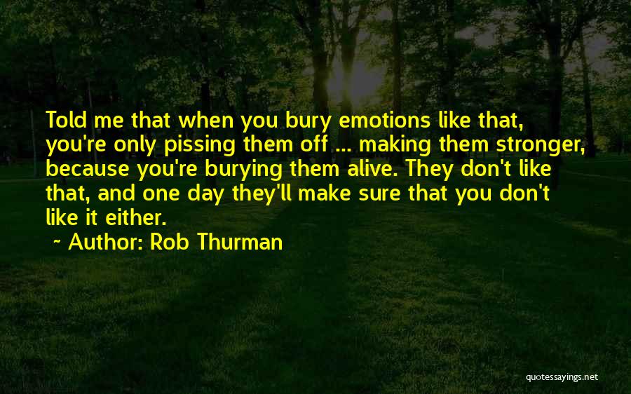 Rob Thurman Quotes: Told Me That When You Bury Emotions Like That, You're Only Pissing Them Off ... Making Them Stronger, Because You're