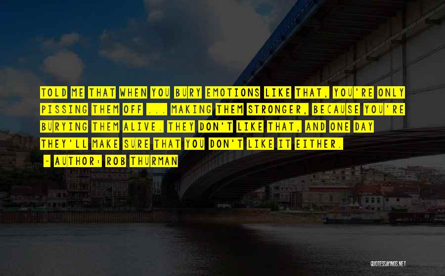 Rob Thurman Quotes: Told Me That When You Bury Emotions Like That, You're Only Pissing Them Off ... Making Them Stronger, Because You're