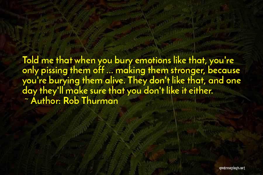 Rob Thurman Quotes: Told Me That When You Bury Emotions Like That, You're Only Pissing Them Off ... Making Them Stronger, Because You're