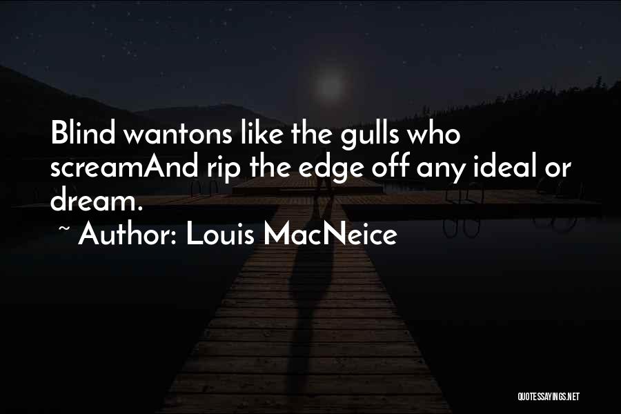 Louis MacNeice Quotes: Blind Wantons Like The Gulls Who Screamand Rip The Edge Off Any Ideal Or Dream.