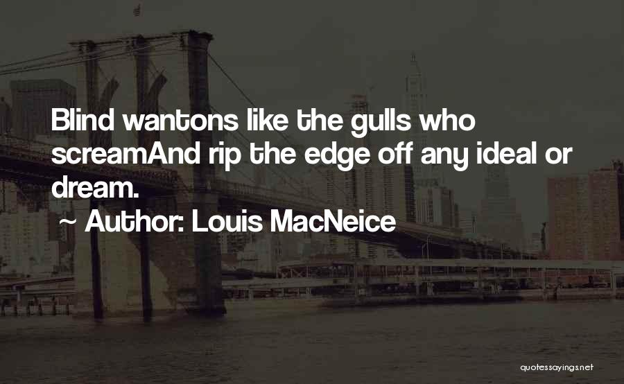 Louis MacNeice Quotes: Blind Wantons Like The Gulls Who Screamand Rip The Edge Off Any Ideal Or Dream.