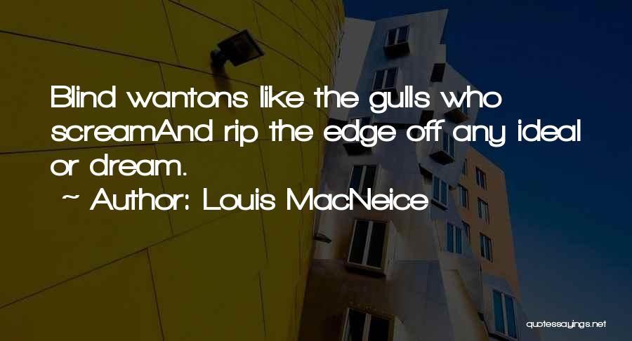 Louis MacNeice Quotes: Blind Wantons Like The Gulls Who Screamand Rip The Edge Off Any Ideal Or Dream.