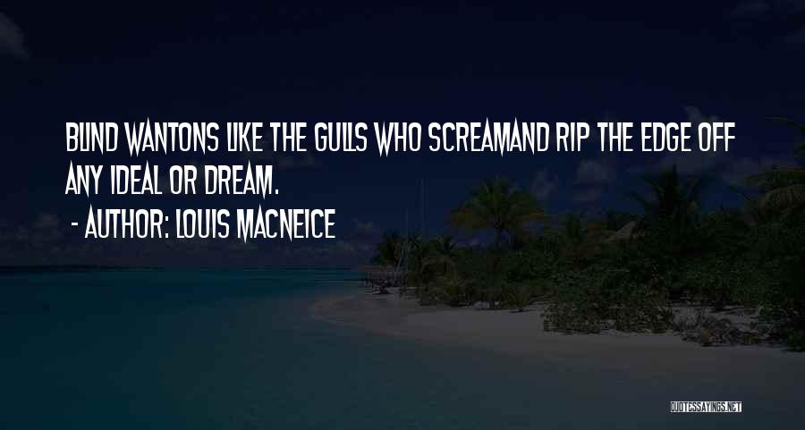 Louis MacNeice Quotes: Blind Wantons Like The Gulls Who Screamand Rip The Edge Off Any Ideal Or Dream.