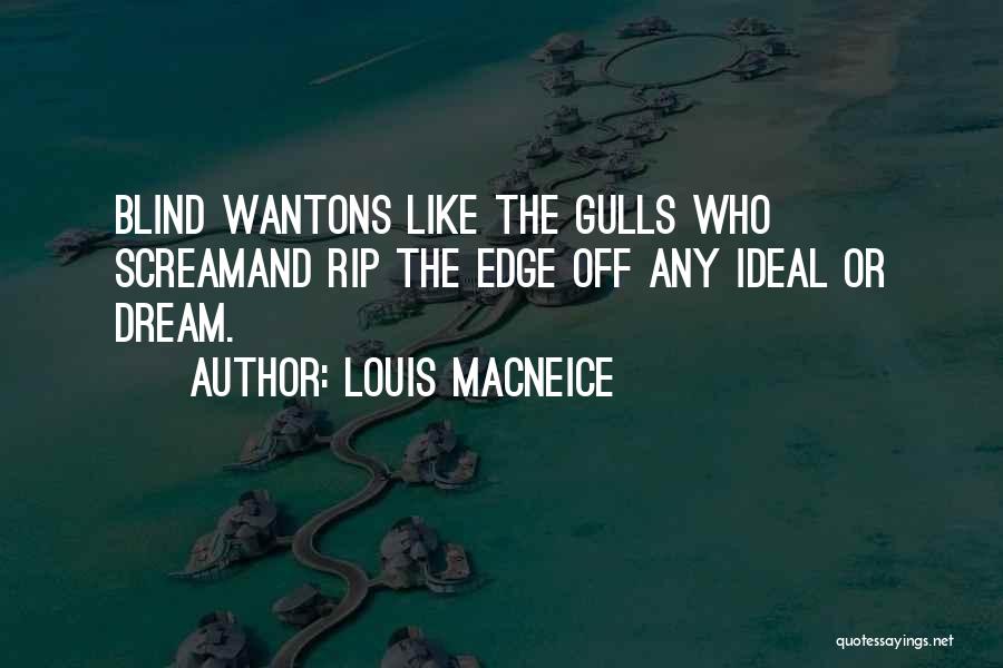 Louis MacNeice Quotes: Blind Wantons Like The Gulls Who Screamand Rip The Edge Off Any Ideal Or Dream.