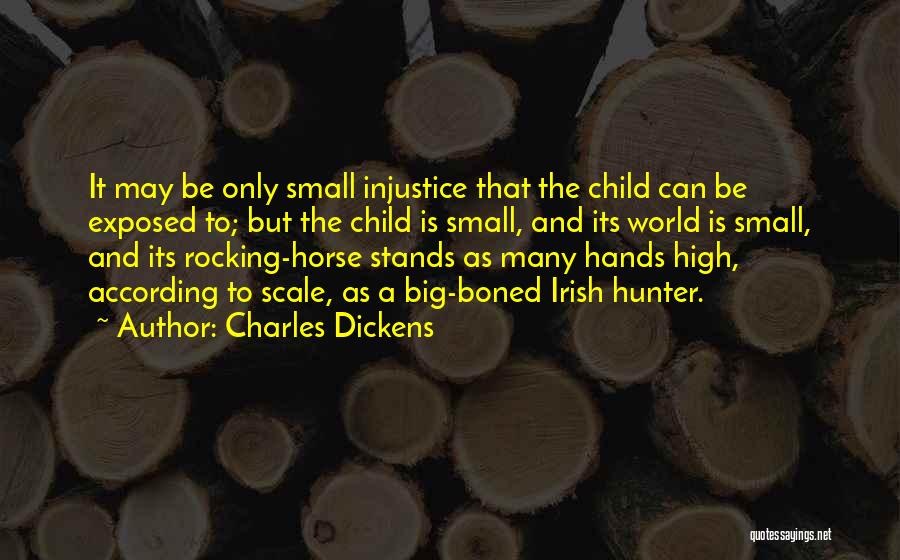 Charles Dickens Quotes: It May Be Only Small Injustice That The Child Can Be Exposed To; But The Child Is Small, And Its