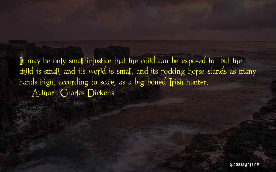 Charles Dickens Quotes: It May Be Only Small Injustice That The Child Can Be Exposed To; But The Child Is Small, And Its