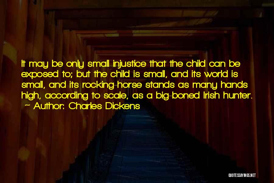 Charles Dickens Quotes: It May Be Only Small Injustice That The Child Can Be Exposed To; But The Child Is Small, And Its