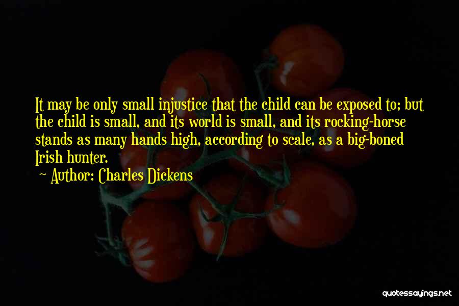 Charles Dickens Quotes: It May Be Only Small Injustice That The Child Can Be Exposed To; But The Child Is Small, And Its