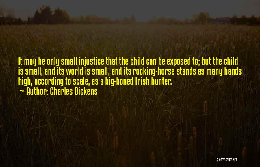 Charles Dickens Quotes: It May Be Only Small Injustice That The Child Can Be Exposed To; But The Child Is Small, And Its