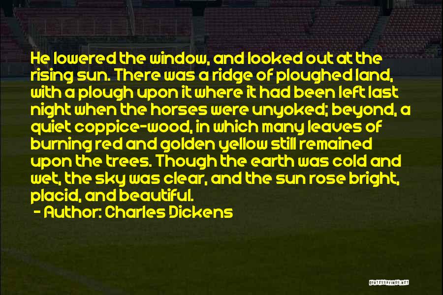 Charles Dickens Quotes: He Lowered The Window, And Looked Out At The Rising Sun. There Was A Ridge Of Ploughed Land, With A