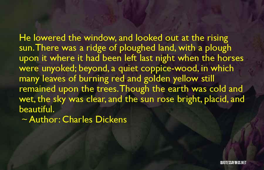 Charles Dickens Quotes: He Lowered The Window, And Looked Out At The Rising Sun. There Was A Ridge Of Ploughed Land, With A