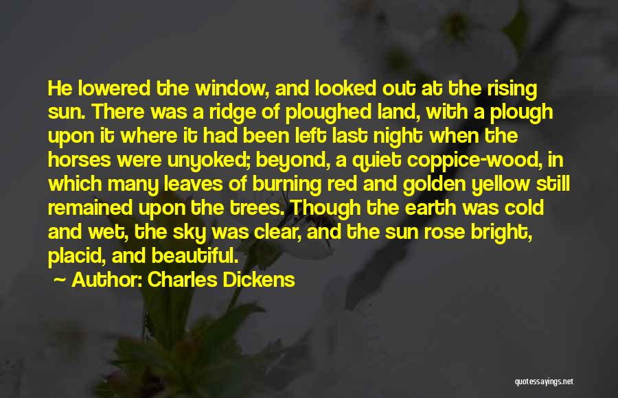 Charles Dickens Quotes: He Lowered The Window, And Looked Out At The Rising Sun. There Was A Ridge Of Ploughed Land, With A