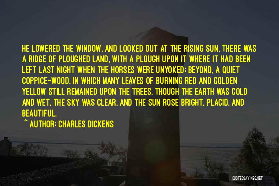 Charles Dickens Quotes: He Lowered The Window, And Looked Out At The Rising Sun. There Was A Ridge Of Ploughed Land, With A