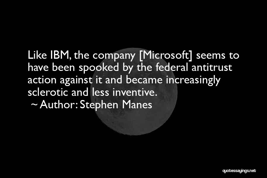 Stephen Manes Quotes: Like Ibm, The Company [microsoft] Seems To Have Been Spooked By The Federal Antitrust Action Against It And Became Increasingly