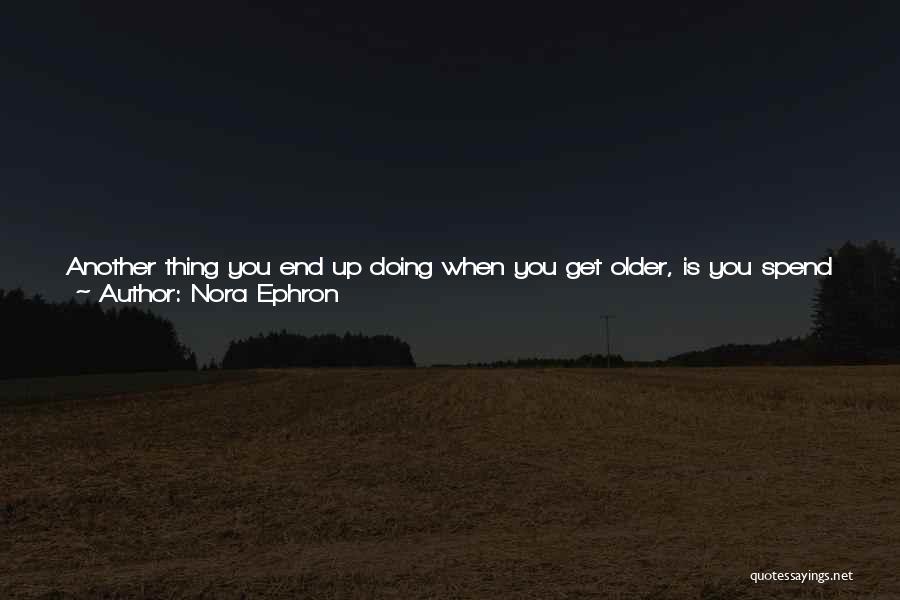 Nora Ephron Quotes: Another Thing You End Up Doing When You Get Older, Is You Spend So Much Time Sort Of Trying Desperately