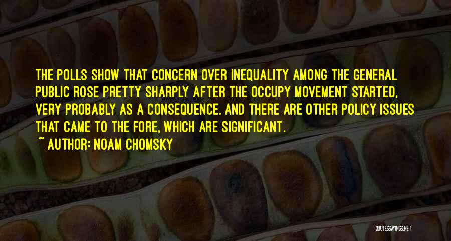 Noam Chomsky Quotes: The Polls Show That Concern Over Inequality Among The General Public Rose Pretty Sharply After The Occupy Movement Started, Very