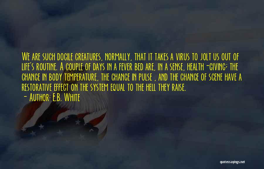 E.B. White Quotes: We Are Such Docile Creatures, Normally, That It Takes A Virus To Jolt Us Out Of Life's Routine. A Couple