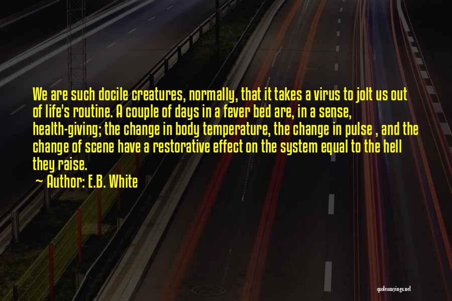 E.B. White Quotes: We Are Such Docile Creatures, Normally, That It Takes A Virus To Jolt Us Out Of Life's Routine. A Couple