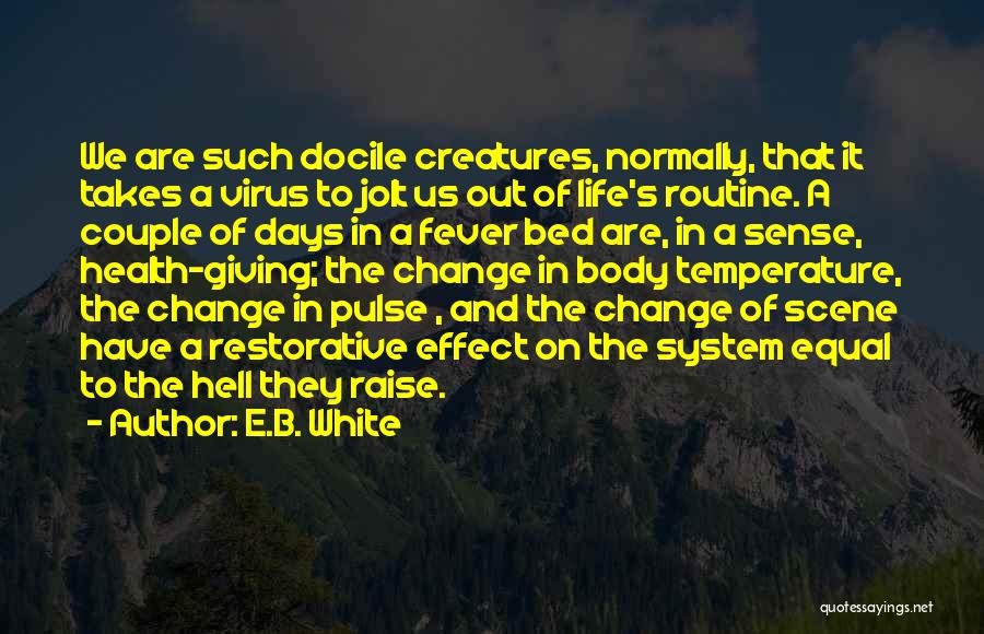 E.B. White Quotes: We Are Such Docile Creatures, Normally, That It Takes A Virus To Jolt Us Out Of Life's Routine. A Couple