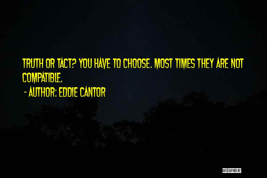 Eddie Cantor Quotes: Truth Or Tact? You Have To Choose. Most Times They Are Not Compatible.